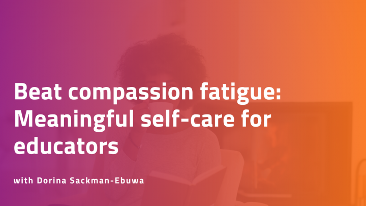 Combating compassion fatigue: Self-care for educators