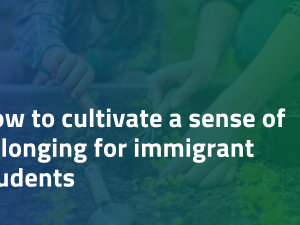 How to cultivate a sense of belonging for immigrant students