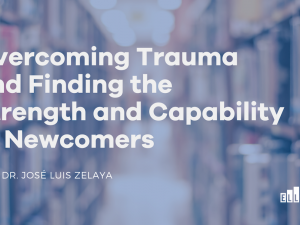 Overcoming Trauma and Finding the Strength and Capability of Newcomers