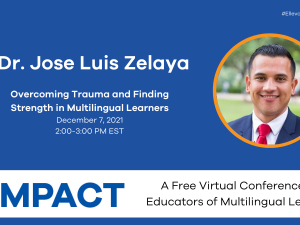 Impact 2021: Overcoming Trauma and Finding Strength in Multilingual Learners with Dr. Jose Luis Zelaya