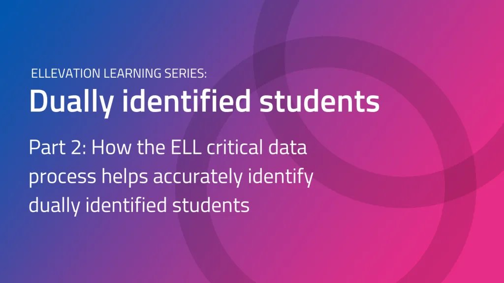 Ellevation Learning Series Dually Identified Students Part 2 ELL Critical Data Process improves accuracy cover image gradient