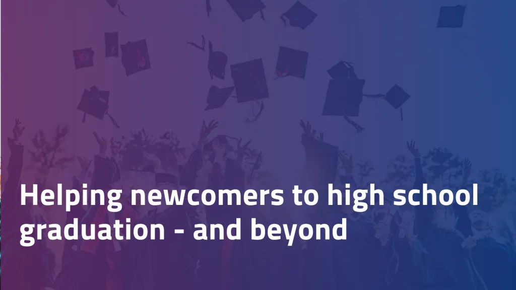 Helping newcomers to high school graduation - and beyond