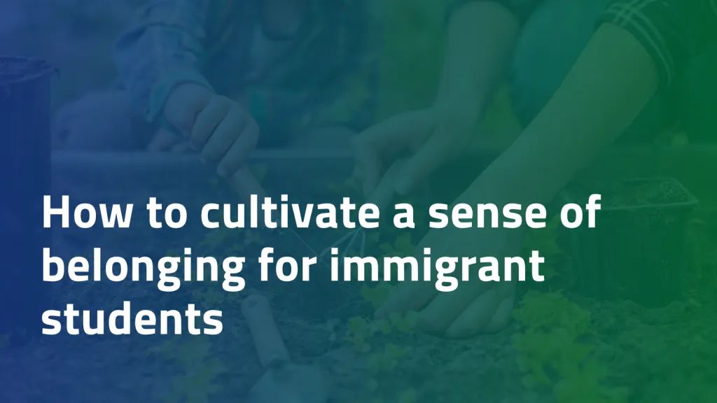 How to Cultivate a Sense of Belonging for Immigrant Students