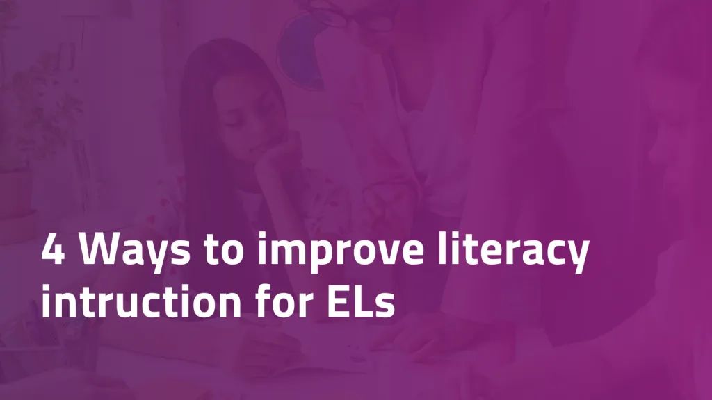 4 Ways to Improve Literacy Instruction for ELs