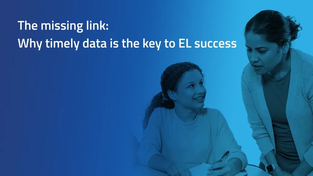 Blue background with image of teacher and student. Text says: The missing link: Why timely data is the key to EL success