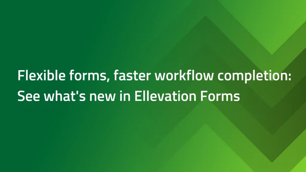 More flexible forms, faster workflow completion: See what’s new in Ellevation Forms