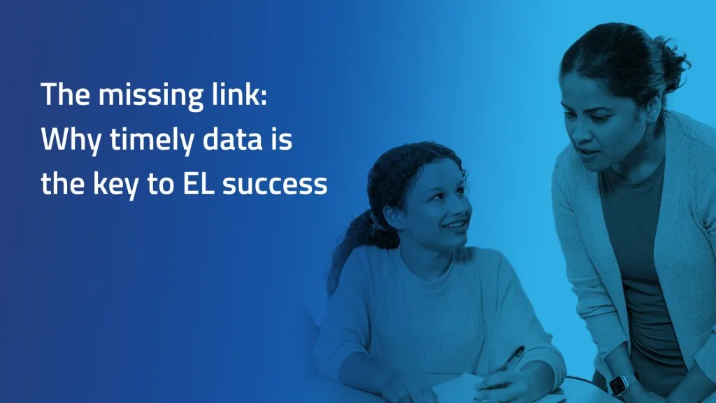 Blue background with image of teacher and student. Text says: The missing link: Why timely data is the key to EL success