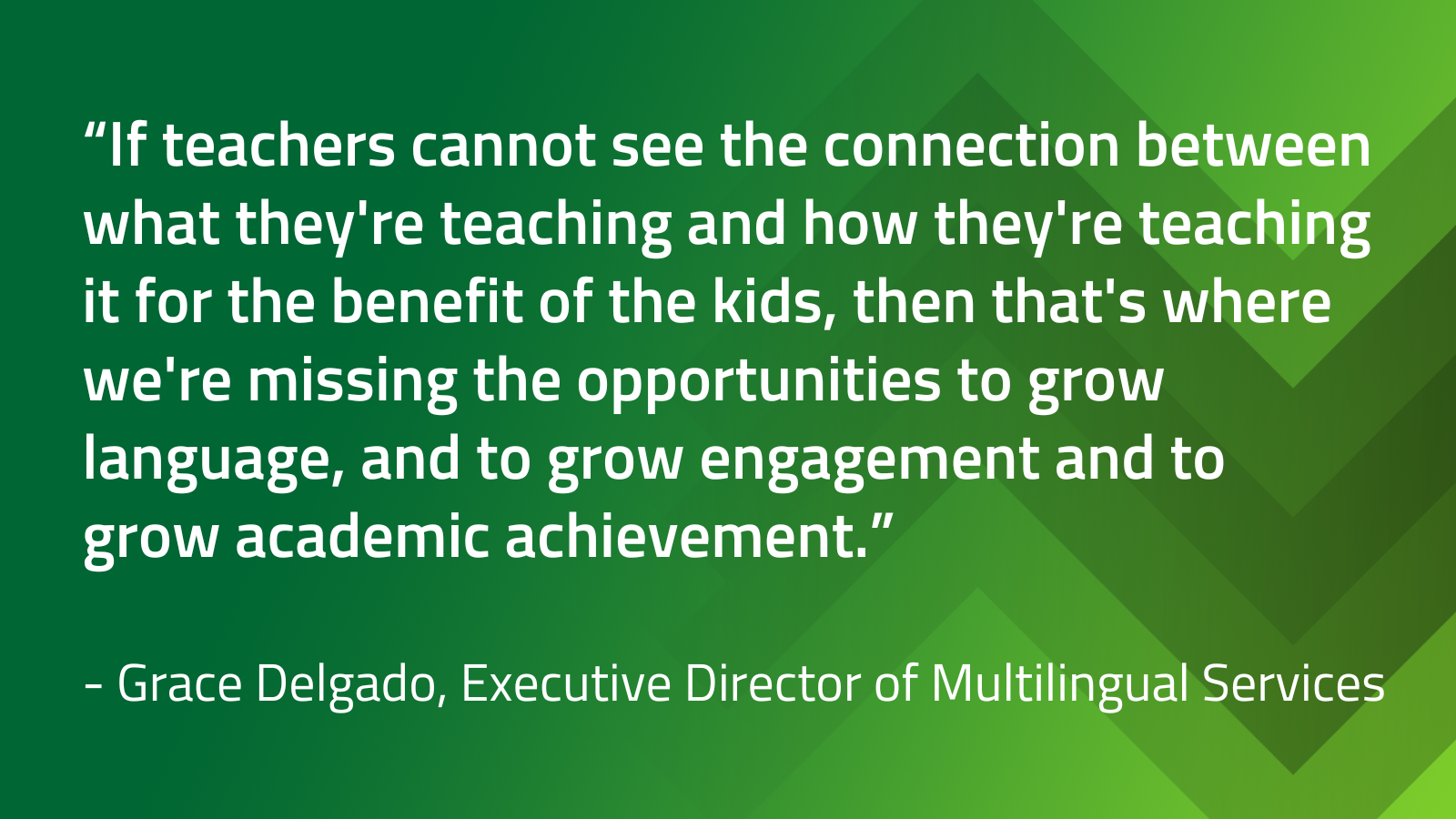 Grace Delgado quote on importance of teachers seeing the connection between what they are teaching and how it is benefitting the students in a green graphic